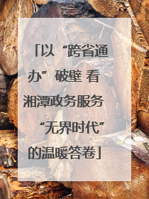 以“跨省通办”破壁 看湘潭政务服务“无界时代”的温暖答卷