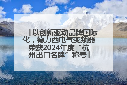 以创新驱动品牌国际化，德力西电气变频器荣获2024年度“杭州出口名牌”称号