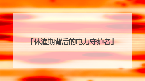 休渔期背后的电力守护者