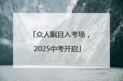 众人瞩目入考场，2025中考开启