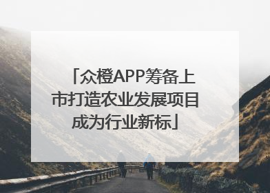 众橙APP筹备上市打造农业发展项目成为行业新标