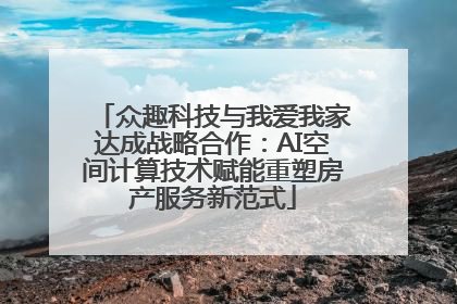 众趣科技与我爱我家达成战略合作：AI空间计算技术赋能重塑房产服务新范式