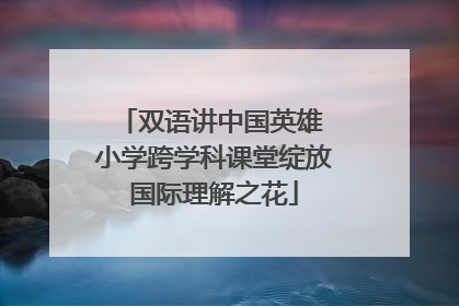 双语讲中国英雄 小学跨学科课堂绽放国际理解之花