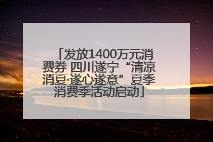 发放1400万元消费券 四川遂宁“清凉消夏·遂心遂意”夏季消费季活动启动