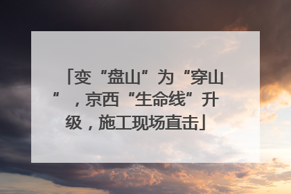 变“盘山”为“穿山”，京西“生命线”升级，施工现场直击
