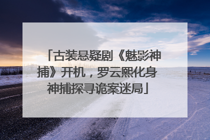 古装悬疑剧《魅影神捕》开机，罗云熙化身神捕探寻诡案迷局