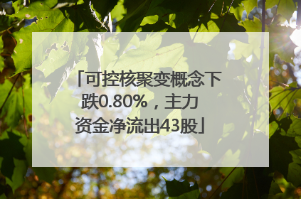 可控核聚变概念下跌0.80%，主力资金净流出43股