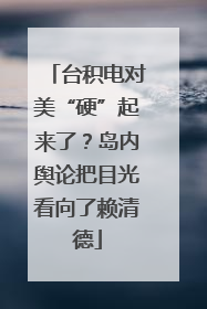 台积电对美“硬”起来了？岛内舆论把目光看向了赖清德