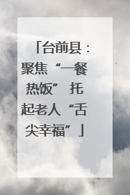 台前县：聚焦“一餐热饭” 托起老人“舌尖幸福”