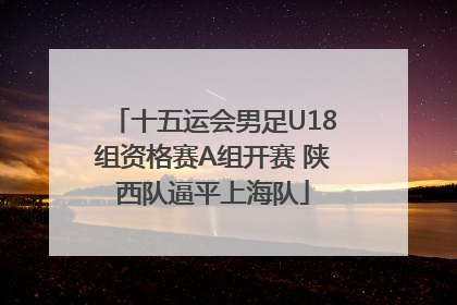 十五运会男足U18组资格赛A组开赛 陕西队逼平上海队
