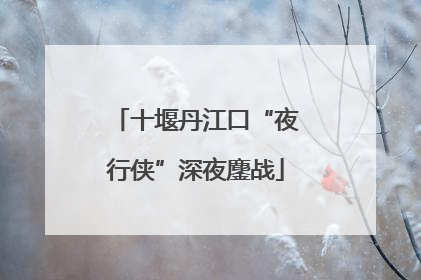 十堰丹江口“夜行侠”深夜鏖战