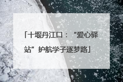 十堰丹江口：“爱心驿站”护航学子逐梦路