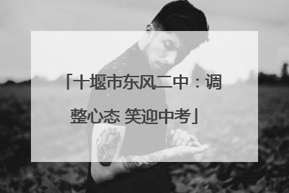 十堰市东风二中：调整心态 笑迎中考