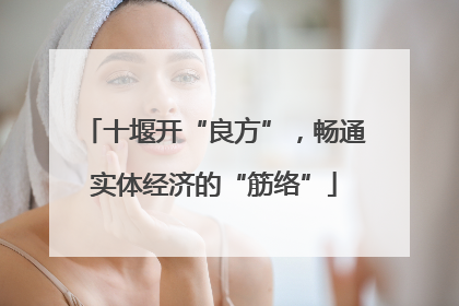 十堰开“良方”，畅通实体经济的“筋络”