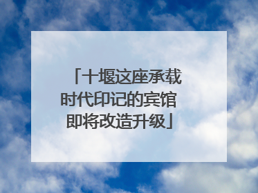十堰这座承载时代印记的宾馆即将改造升级