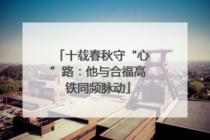十载春秋守“心”路：他与合福高铁同频脉动