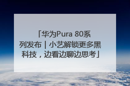 华为Pura 80系列发布｜小艺解锁更多黑科技，边看边聊边思考