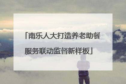 南乐人大打造养老助餐服务联动监督新样板