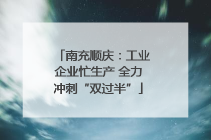 南充顺庆：工业企业忙生产 全力冲刺“双过半”