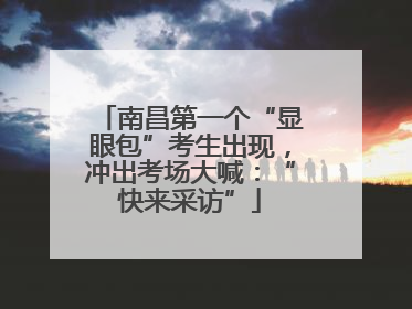 南昌第一个“显眼包”考生出现，冲出考场大喊：“快来采访”