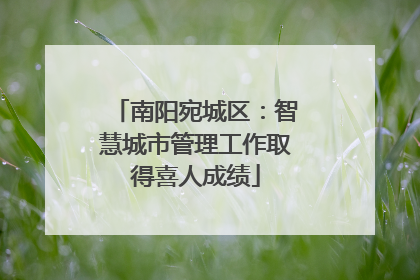 南阳宛城区：智慧城市管理工作取得喜人成绩