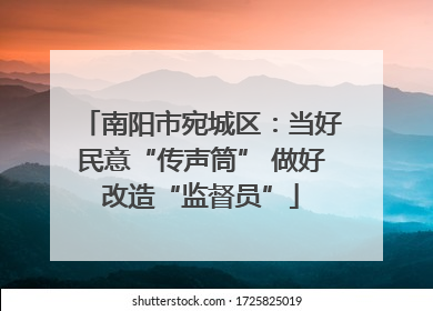 南阳市宛城区：当好民意“传声筒” 做好改造“监督员”