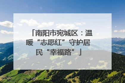 南阳市宛城区：温暖“志愿红”守护居民“幸福路”