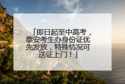 即日起至中高考，泰安考生办身份证优先发放，特殊情况可送证上门！