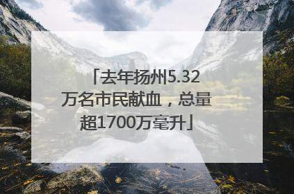 去年扬州5.32万名市民献血，总量超1700万毫升