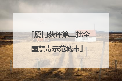 厦门获评第二批全国禁毒示范城市