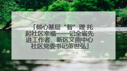 倾心基层“智”理 托起社区幸福——记全省先进工作者、新区文曲中心社区党委书记董世弘