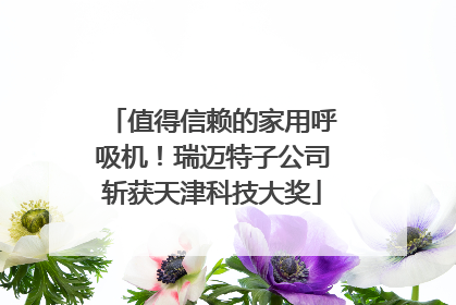 值得信赖的家用呼吸机！瑞迈特子公司斩获天津科技大奖