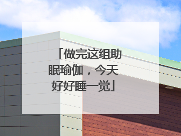做完这组助眠瑜伽，今天好好睡一觉