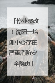 停业整改！沈阳一培训中心存在严重消防安全隐患