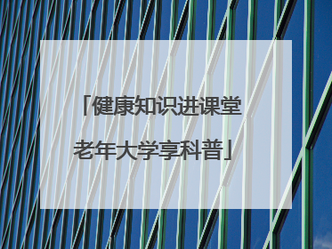 健康知识进课堂 老年大学享科普