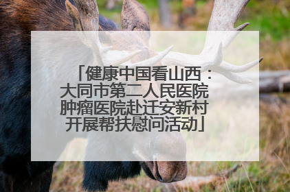 健康中国看山西：大同市第二人民医院肿瘤医院赴迁安新村开展帮扶慰问活动