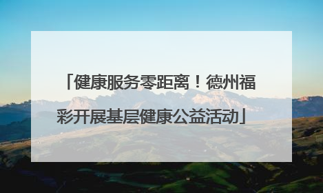 健康服务零距离！德州福彩开展基层健康公益活动