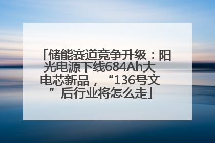 储能赛道竞争升级：阳光电源下线684Ah大电芯新品，“136号文”后行业将怎么走