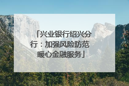 兴业银行绍兴分行：加强风险防范 暖心金融服务