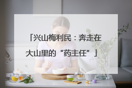 兴山梅利民：奔走在大山里的“药主任”