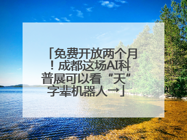 免费开放两个月！成都这场AI科普展可以看“天”字辈机器人→