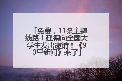 免费，11条主题线路！建德向全国大学生发出邀请！《90早新闻》来了