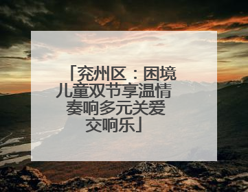 兖州区：困境儿童双节享温情 奏响多元关爱交响乐