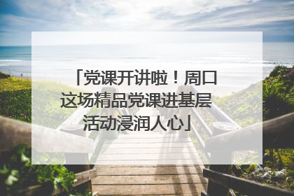 党课开讲啦！周口这场精品党课进基层活动浸润人心
