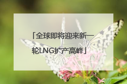 全球即将迎来新一轮LNG扩产高峰