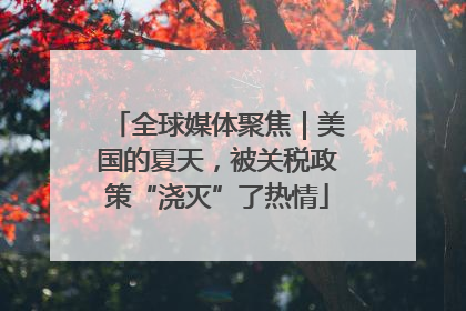 全球媒体聚焦｜美国的夏天，被关税政策“浇灭”了热情