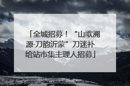 全城招募！“山歌溯源·刀韵沂蒙”刀迷补给站市集主理人招募