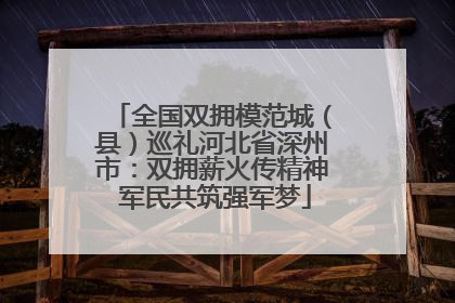 全国双拥模范城（县）巡礼河北省深州市：双拥薪火传精神 军民共筑强军梦