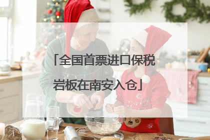 全国首票进口保税岩板在南安入仓