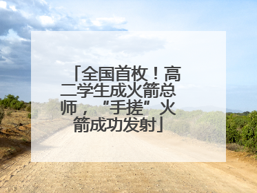 全国首枚！高二学生成火箭总师，“手搓”火箭成功发射